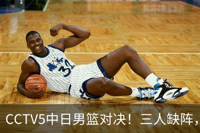 CCTV5中日男篮对决！三人缺阵，胡明轩挑重担，郭士强立下军令状